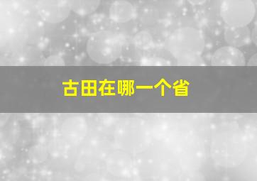 古田在哪一个省