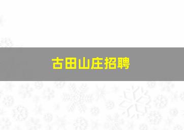 古田山庄招聘