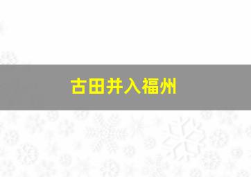 古田并入福州