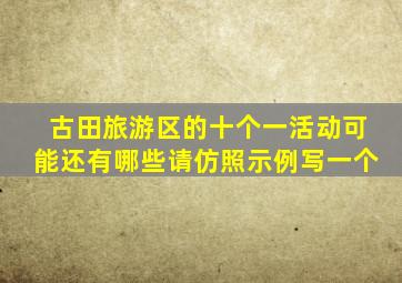 古田旅游区的十个一活动可能还有哪些请仿照示例写一个