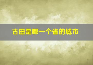 古田是哪一个省的城市