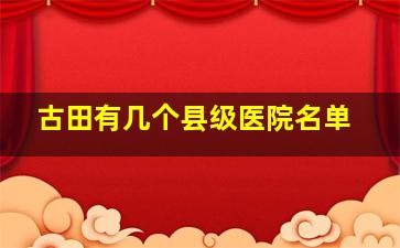 古田有几个县级医院名单