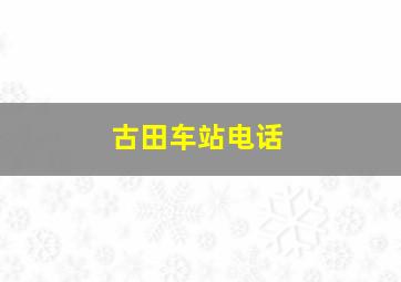 古田车站电话