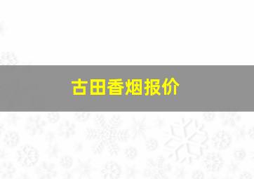 古田香烟报价