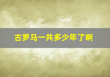 古罗马一共多少年了啊