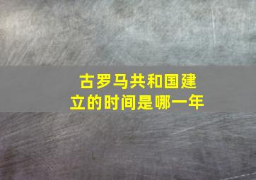 古罗马共和国建立的时间是哪一年