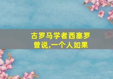 古罗马学者西塞罗曾说,一个人如果