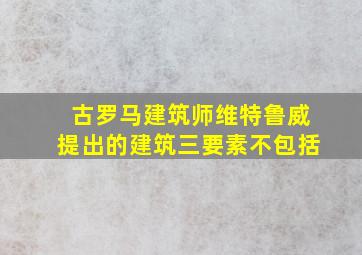 古罗马建筑师维特鲁威提出的建筑三要素不包括