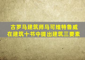 古罗马建筑师马可维特鲁威在建筑十书中提出建筑三要素