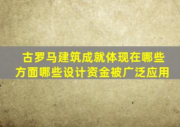 古罗马建筑成就体现在哪些方面哪些设计资金被广泛应用