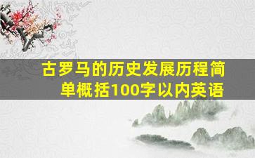 古罗马的历史发展历程简单概括100字以内英语