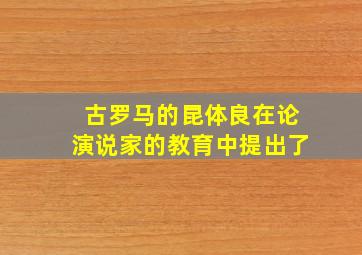 古罗马的昆体良在论演说家的教育中提出了