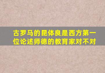 古罗马的昆体良是西方第一位论述师德的教育家对不对