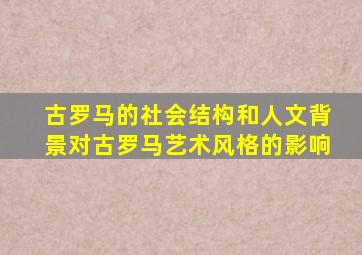 古罗马的社会结构和人文背景对古罗马艺术风格的影响