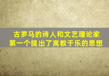 古罗马的诗人和文艺理论家第一个提出了寓教于乐的思想