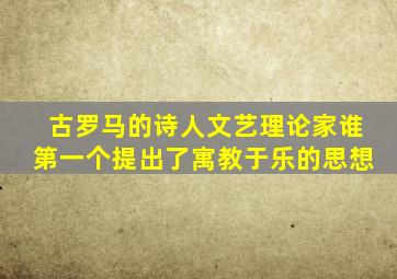 古罗马的诗人文艺理论家谁第一个提出了寓教于乐的思想