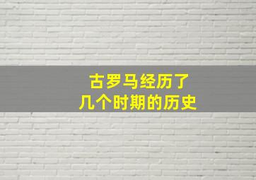 古罗马经历了几个时期的历史