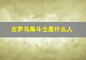 古罗马角斗士是什么人