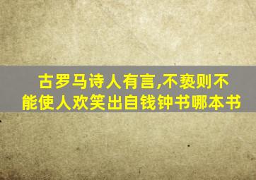 古罗马诗人有言,不亵则不能使人欢笑出自钱钟书哪本书