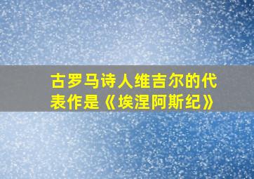 古罗马诗人维吉尔的代表作是《埃涅阿斯纪》