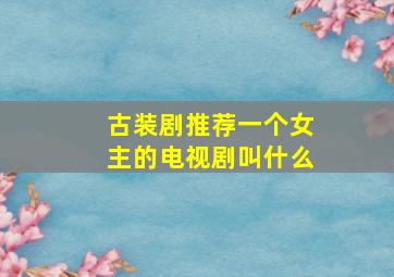 古装剧推荐一个女主的电视剧叫什么