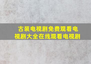 古装电视剧免费观看电视剧大全在线观看电视剧