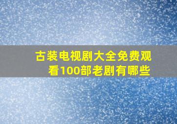 古装电视剧大全免费观看100部老剧有哪些