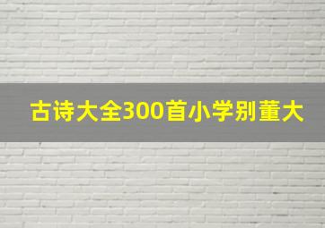 古诗大全300首小学别董大