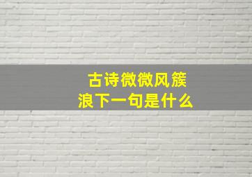 古诗微微风簇浪下一句是什么