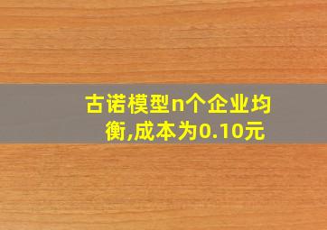 古诺模型n个企业均衡,成本为0.10元