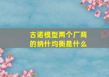 古诺模型两个厂商的纳什均衡是什么