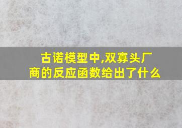 古诺模型中,双寡头厂商的反应函数给出了什么