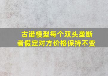 古诺模型每个双头垄断者假定对方价格保持不变