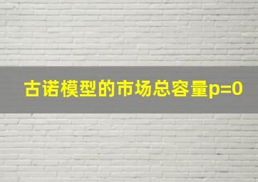 古诺模型的市场总容量p=0