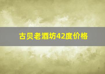 古贝老酒坊42度价格