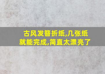 古风发簪折纸,几张纸就能完成,简直太漂亮了