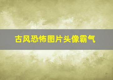 古风恐怖图片头像霸气