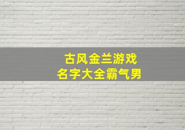 古风金兰游戏名字大全霸气男