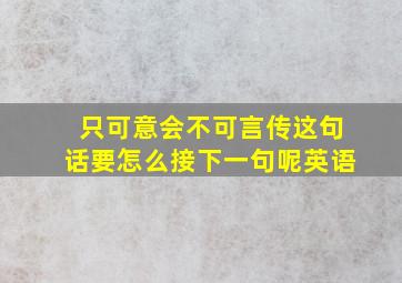 只可意会不可言传这句话要怎么接下一句呢英语