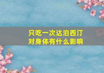 只吃一次达泊西汀对身体有什么影响