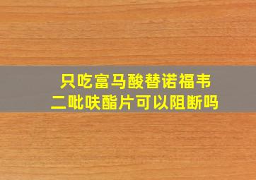 只吃富马酸替诺福韦二吡呋酯片可以阻断吗