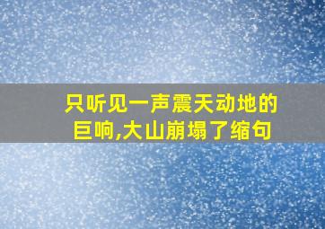 只听见一声震天动地的巨响,大山崩塌了缩句