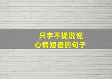 只字不提说说心情短语的句子