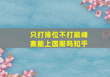 只打排位不打巅峰赛能上国服吗知乎