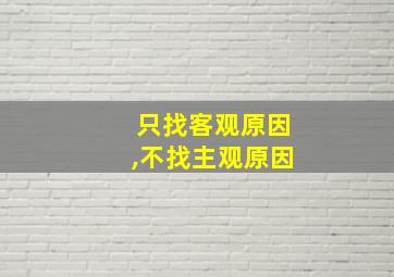 只找客观原因,不找主观原因