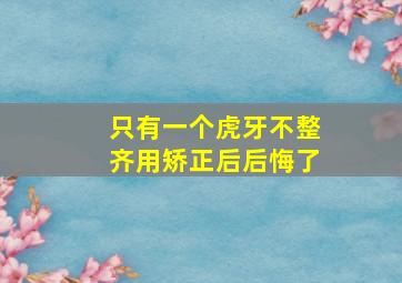 只有一个虎牙不整齐用矫正后后悔了