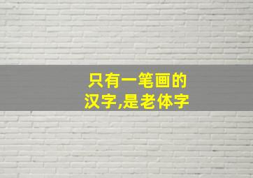 只有一笔画的汉字,是老体字