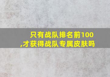 只有战队排名前100,才获得战队专属皮肤吗