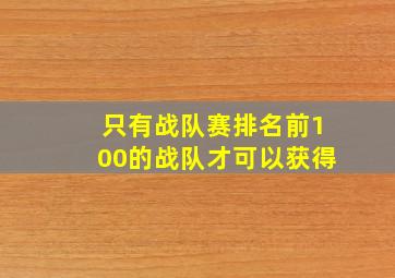 只有战队赛排名前100的战队才可以获得