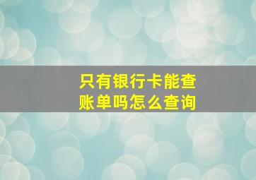 只有银行卡能查账单吗怎么查询